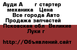 Ауди А4 1995г стартер 1,6adp механика › Цена ­ 2 500 - Все города Авто » Продажа запчастей   . Псковская обл.,Великие Луки г.